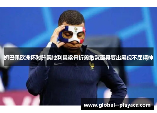 姆巴佩欧洲杯对阵奥地利鼻梁骨折勇敢戴面具复出展现不屈精神