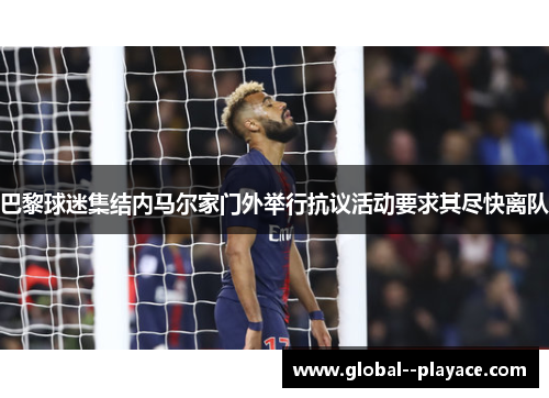 巴黎球迷集结内马尔家门外举行抗议活动要求其尽快离队