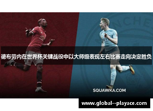 德布劳内在世界杯关键战役中以大师级表现左右比赛走向决定胜负