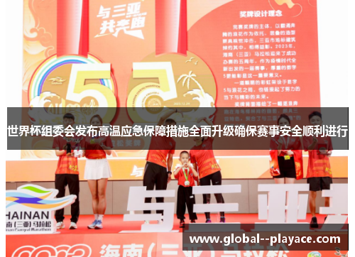 世界杯组委会发布高温应急保障措施全面升级确保赛事安全顺利进行