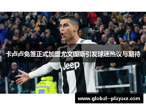 卡卢卢免签正式加盟尤文图斯引发球迷热议与期待