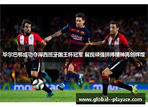 毕尔巴鄂成功夺得西班牙国王杯冠军 展现顽强拼搏精神再创辉煌