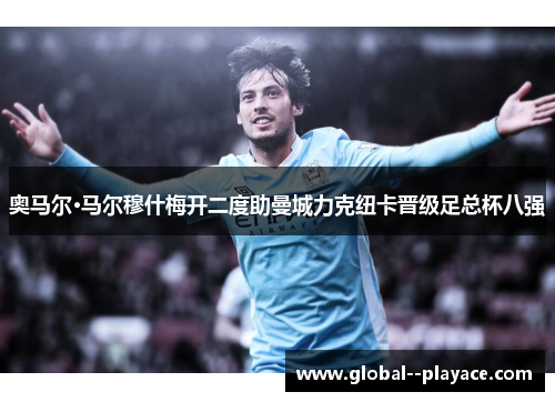 奥马尔·马尔穆什梅开二度助曼城力克纽卡晋级足总杯八强