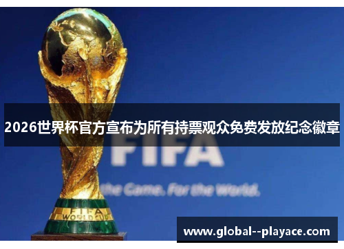2026世界杯官方宣布为所有持票观众免费发放纪念徽章 2026世界杯官方宣布为所有持票观众免费发放纪念徽章