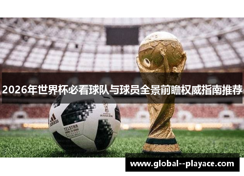 2026年世界杯必看球队与球员全景前瞻权威指南推荐 2026年世界杯必看球队与球员全景前瞻权威指南推荐