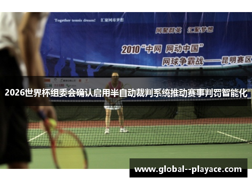 2026世界杯组委会确认启用半自动裁判系统推动赛事判罚智能化 2026世界杯组委会确认启用半自动裁判系统推动赛事判罚智能化
