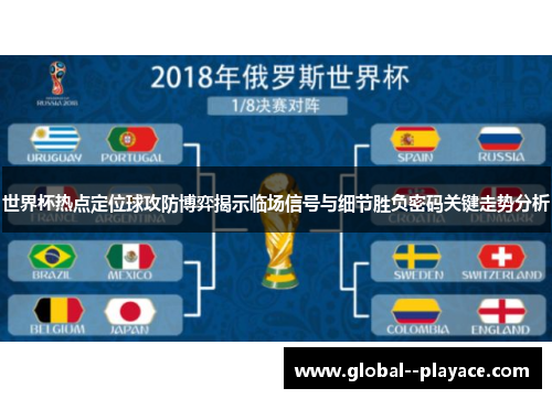世界杯热点定位球攻防博弈揭示临场信号与细节胜负密码关键走势分析 世界杯热点定位球攻防博弈揭示临场信号与细节胜负密码关键走势分析