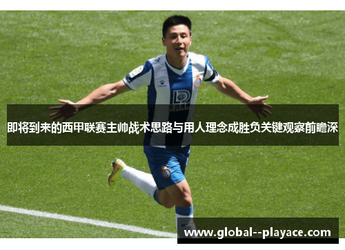 即将到来的西甲联赛主帅战术思路与用人理念成胜负关键观察前瞻深 即将到来的西甲联赛主帅战术思路与用人理念成胜负关键观察前瞻深