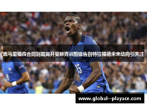 奥马里福森合同到期离开曼联青训前锋告别特拉福德未来动向引关注 奥马里福森合同到期离开曼联青训前锋告别特拉福德未来动向引关注