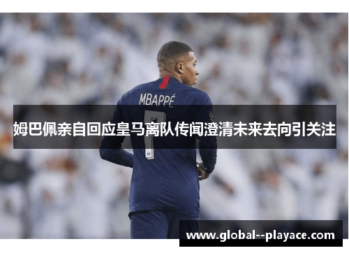 姆巴佩亲自回应皇马离队传闻澄清未来去向引关注 姆巴佩亲自回应皇马离队传闻澄清未来去向引关注