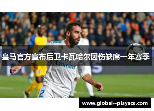 皇马官方宣布后卫卡瓦哈尔因伤缺席一年赛季 
