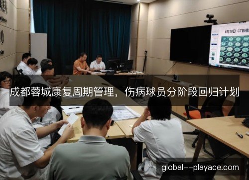 成都蓉城康复周期管理，伤病球员分阶段回归计划